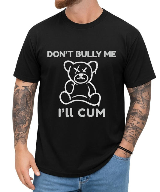 Don't Bully Me I'll Cum Shirt – black graphic tee with sad teddy bear print and bold white text, funny novelty shirt